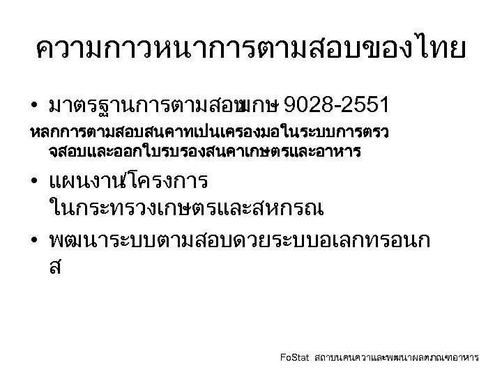 ความกาวหนาการตามสอบของไทย • มาตรฐานการตามสอบ มกษ 9028 -2551 หลกการตามสอบสนคาทเปนเครองมอในระบบการตรว จสอบและออกใบรบรองสนคาเกษตรและอาหาร • แผนงาน /โครงการ ในกระทรวงเกษตรและสหกรณ • พฒนาระบบตามสอบดวยระบบอเลกทรอนก