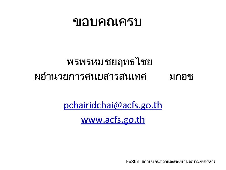 ขอบคณครบ พรพรหม ชยฤทธไชย ผอำนวยการศนยสารสนเทศ มกอช pchairidchai@acfs. go. th www. acfs. go. th Fo. Stat