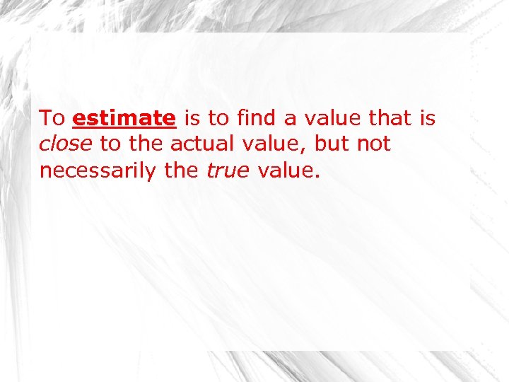 To estimate is to find a value that is close to the actual value,