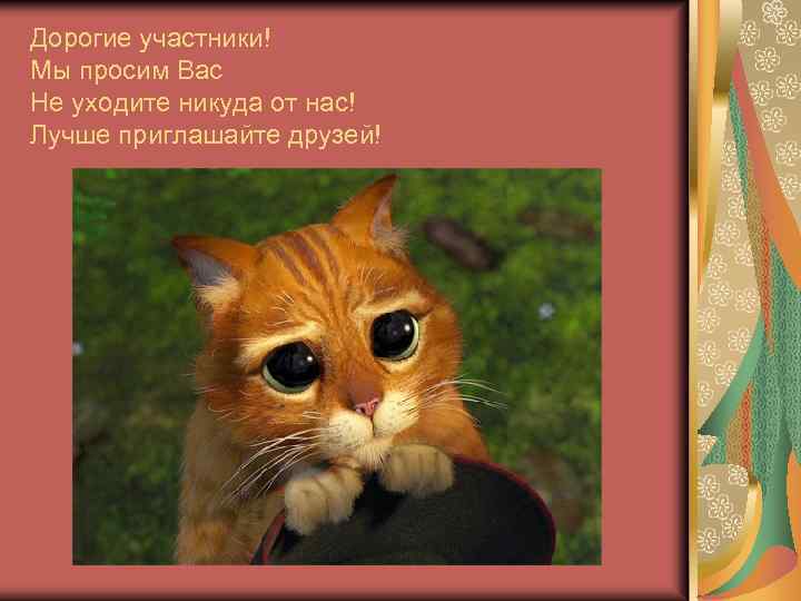 Дорогие участники! Мы просим Вас Не уходите никуда от нас! Лучше приглашайте друзей! 