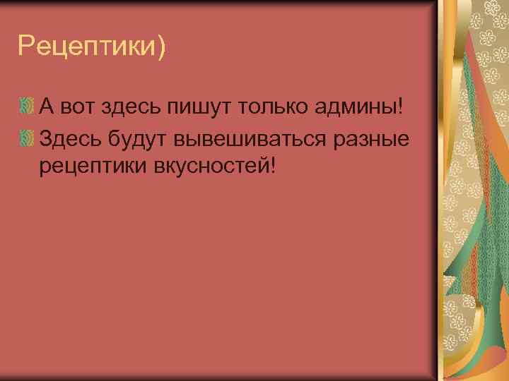 Рецептики) А вот здесь пишут только админы! Здесь будут вывешиваться разные рецептики вкусностей! 