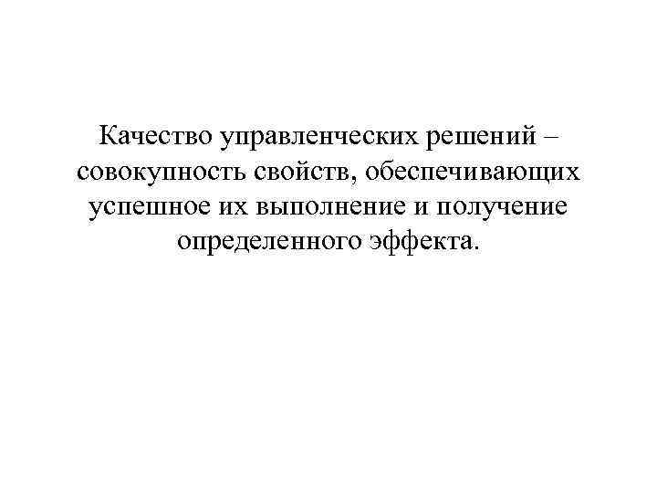 Качество управленческих решений – совокупность свойств, обеспечивающих успешное их выполнение и получение определенного эффекта.