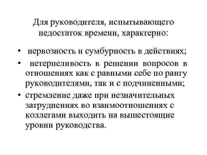 Для руководителя, испытывающего недостаток времени, характерно: • нервозность и сумбурность в действиях; • нетерпеливость