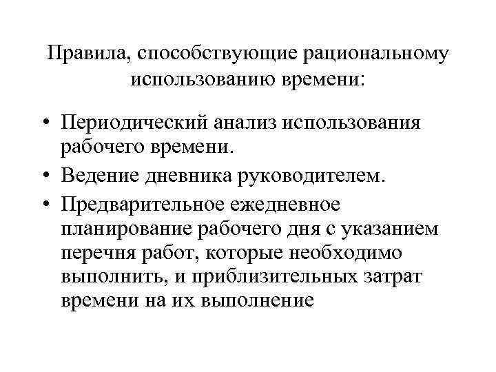 Правила, способствующие рациональному использованию времени: • Периодический анализ использования рабочего времени. • Ведение дневника