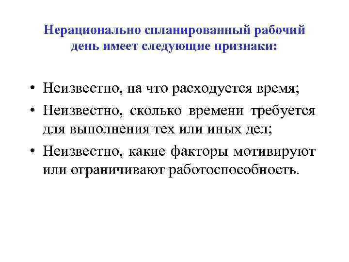 Нерационально спланированный рабочий день имеет следующие признаки: • Неизвестно, на что расходуется время; •