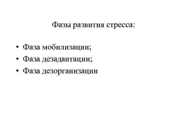 Фазы развития стресса: • Фаза мобилизации; • Фаза дезадаптации; • Фаза дезорганизации 