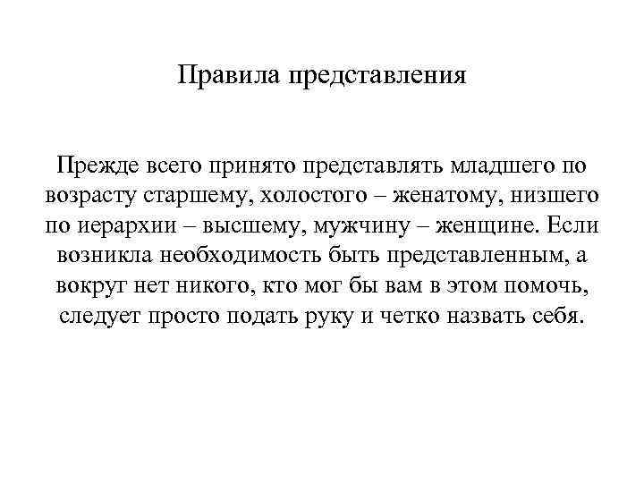 Правила представления Прежде всего принято представлять младшего по возрасту старшему, холостого – женатому, низшего