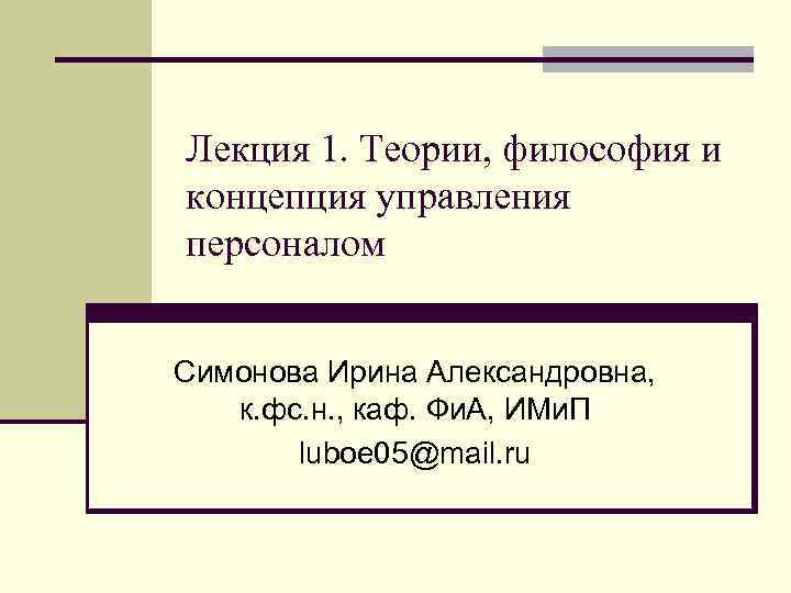 Лекция 1. Теории, философия и концепция управления персоналом Симонова Ирина Александровна, к. фс. н.