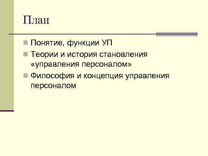 План n Понятие, функции УП n Теории и история становления «управления персоналом» n Философия