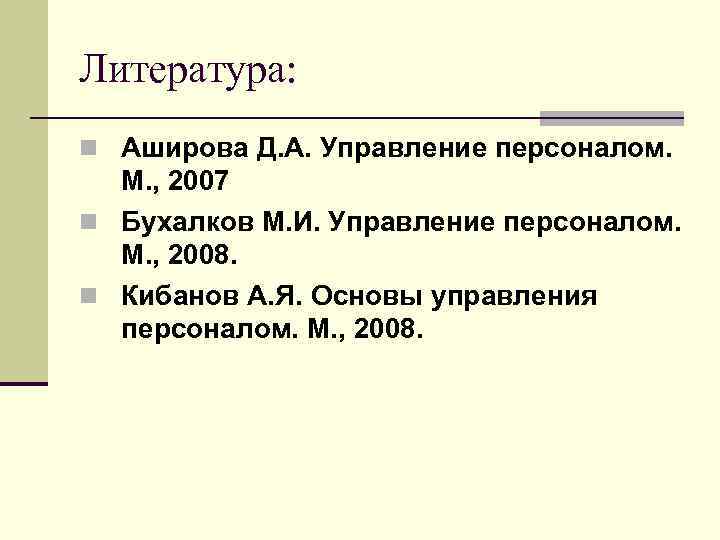 Литература: n Аширова Д. А. Управление персоналом. М. , 2007 n Бухалков М. И.