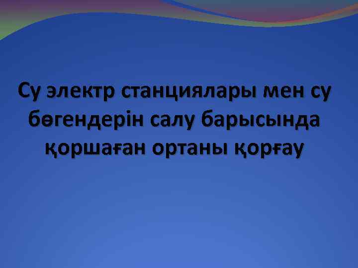 Су электр станциялары мен су бөгендерін салу барысында қоршаған ортаны қорғау 