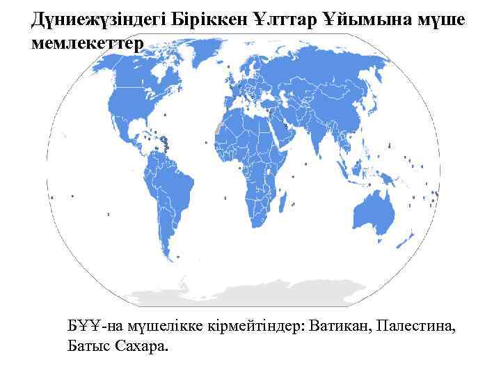 Дүниежүзіндегі Біріккен Ұлттар Ұйымына мүше мемлекеттер БҰҰ-на мүшелікке кірмейтіндер: Ватикан, Палестина, Батыс Сахара. 