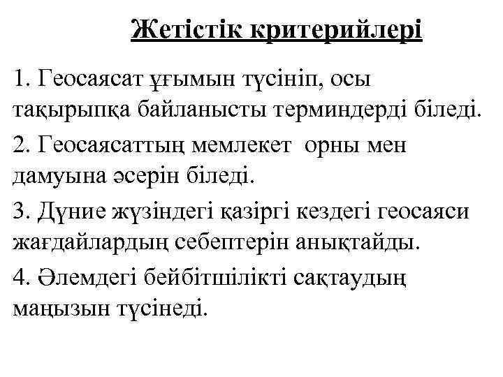 Жетістік критерийлері 1. Геосаясат ұғымын түсініп, осы тақырыпқа байланысты терминдерді біледі. 2. Геосаясаттың мемлекет