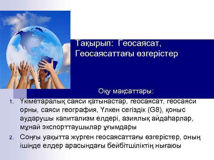Тақырып: Геосаясат, Геосаясаттағы өзгерістер Оқу мақсаттары: 1. Үкіметаралық саяси қатынастар, геосаясат, геосаяси орны, саяси