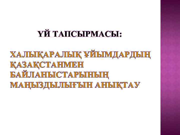  ҮЙ ТАПСЫРМАСЫ: ХАЛЫҚАРАЛЫҚ ҰЙЫМДАРДЫҢ ҚАЗАҚСТАНМЕН БАЙЛАНЫСТАРЫНЫҢ МАҢЫЗДЫЛЫҒЫН АНЫҚТАУ 