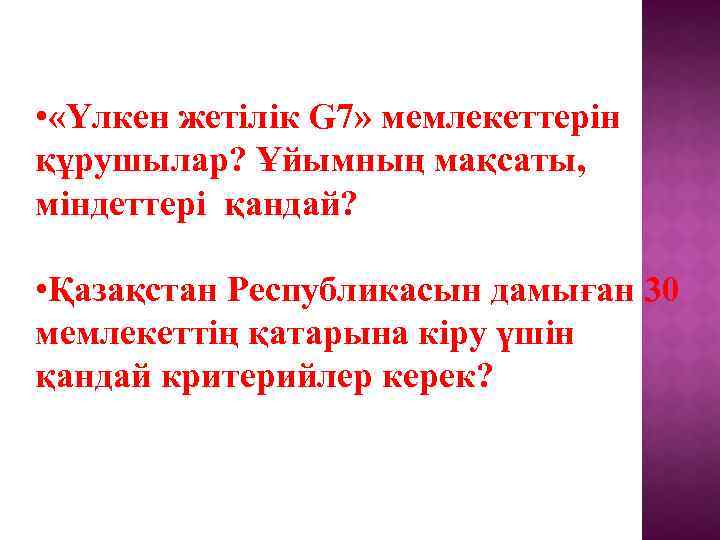  • «Үлкен жетілік G 7» мемлекеттерін құрушылар? Ұйымның мақсаты, міндеттері қандай? • Қазақстан