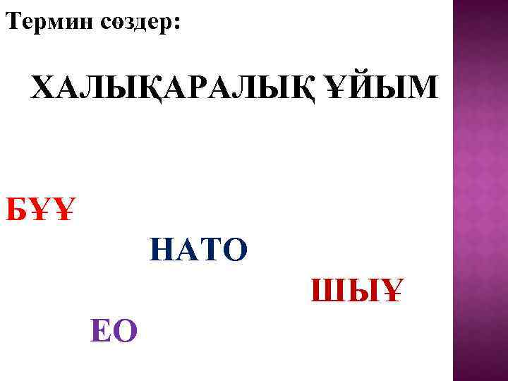 Термин сөздер: ХАЛЫҚАРАЛЫҚ ҰЙЫМ БҰҰ НАТО ШЫҰ ЕО 