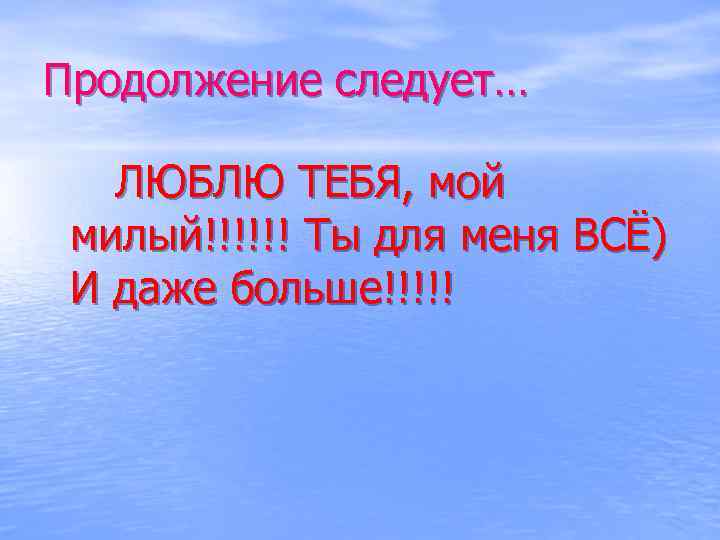 Продолжение следует… ЛЮБЛЮ ТЕБЯ, мой милый!!!!!! Ты для меня ВСЁ) И даже больше!!!!! 