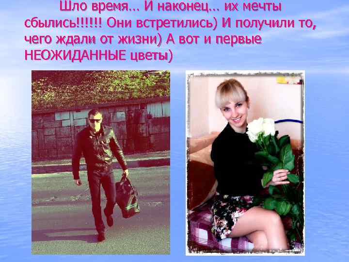 Шло время… И наконец… их мечты сбылись!!!!!! Они встретились) И получили то, чего ждали