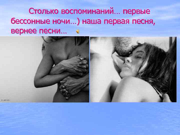 Столько воспоминаний… первые бессонные ночи…) наша первая песня, вернее песни… 