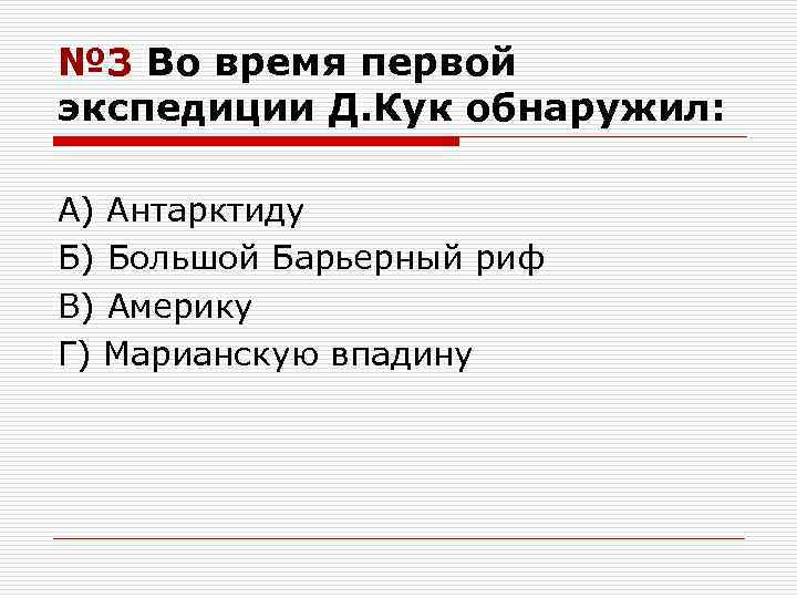 № 3 Во время первой экспедиции Д. Кук обнаружил: А) Антарктиду Б) Большой Барьерный