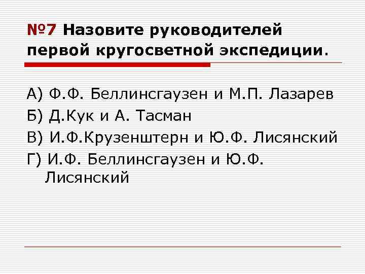 № 7 Назовите руководителей первой кругосветной экспедиции. А) Ф. Ф. Беллинсгаузен и М. П.