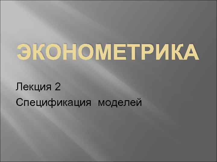 ЭКОНОМЕТРИКА Лекция 2 Спецификация моделей 