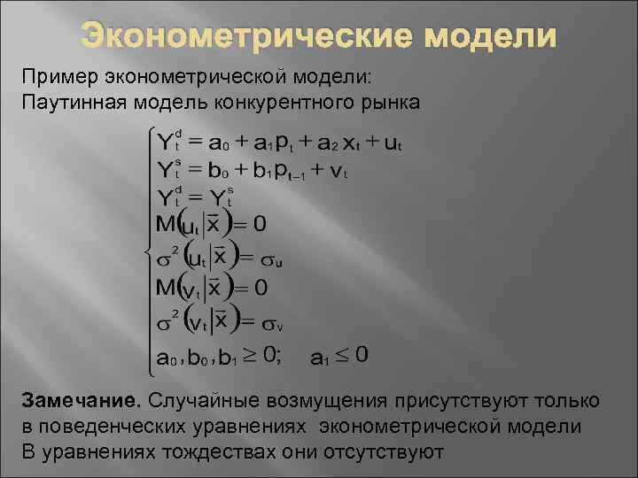 Эконометрические модели Пример эконометрической модели: Паутинная модель конкурентного рынка Замечание. Случайные возмущения присутствуют только