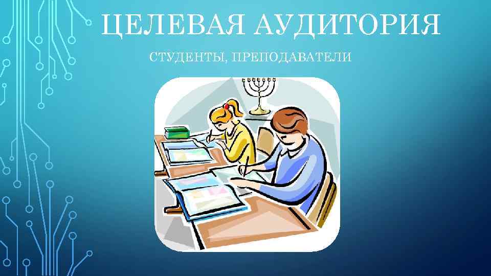 ЦЕЛЕВАЯ АУДИТОРИЯ СТУДЕНТЫ, ПРЕПОДАВАТЕЛИ 