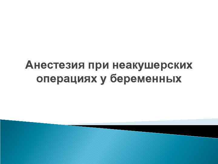 Анестезия при неакушерских операциях у беременных 