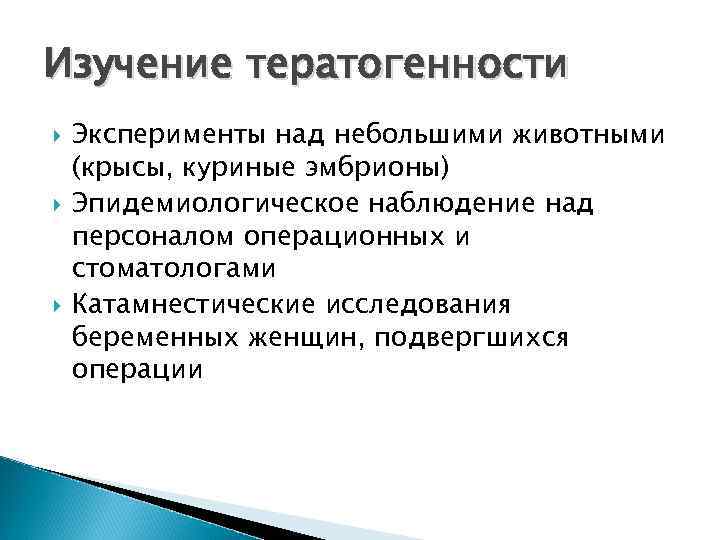 Изучение тератогенности Эксперименты над небольшими животными (крысы, куриные эмбрионы) Эпидемиологическое наблюдение над персоналом операционных