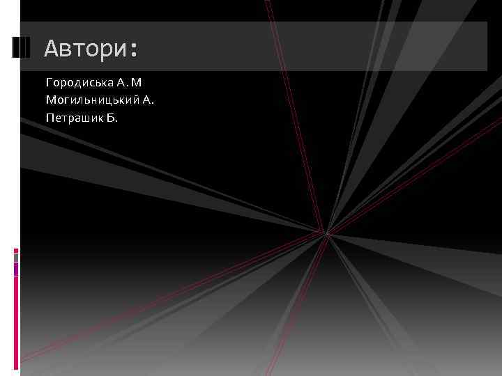 Автори: Городиська А. М Могильницький А. Петрашик Б. 