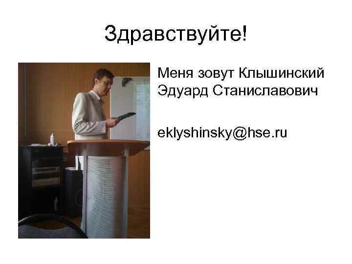 Здравствуйте! Меня зовут Клышинский Эдуард Станиславович eklyshinsky@hse. ru 
