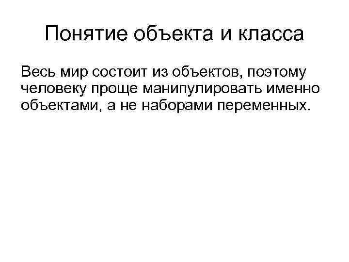 Понятие объекта и класса Весь мир состоит из объектов, поэтому человеку проще манипулировать именно