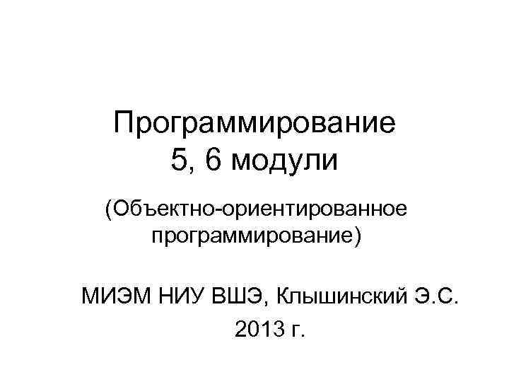 Программирование 5, 6 модули (Объектно-ориентированное программирование) МИЭМ НИУ ВШЭ, Клышинский Э. С. 2013 г.