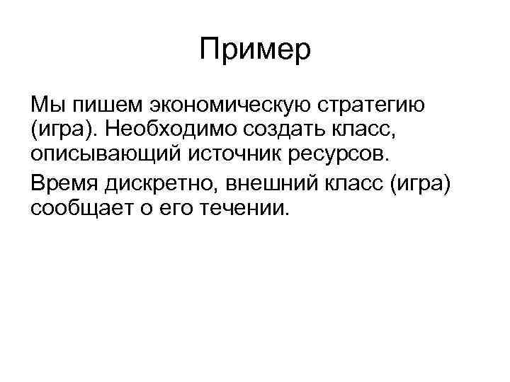 Пример Мы пишем экономическую стратегию (игра). Необходимо создать класс, описывающий источник ресурсов. Время дискретно,