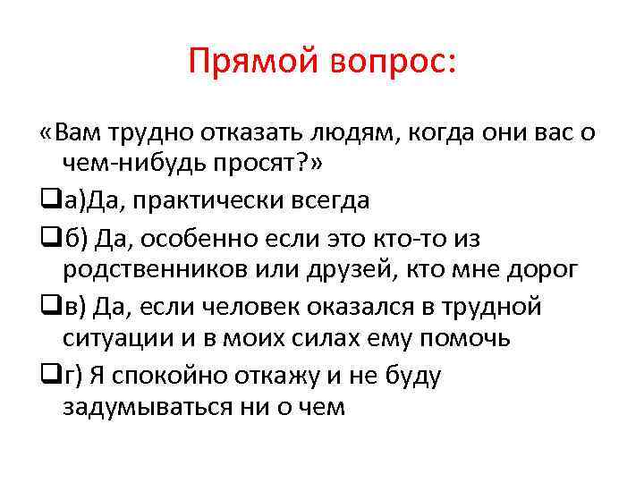 Прямой вопрос: «Вам трудно отказать людям, когда они вас о чем-нибудь просят? » qа)Да,