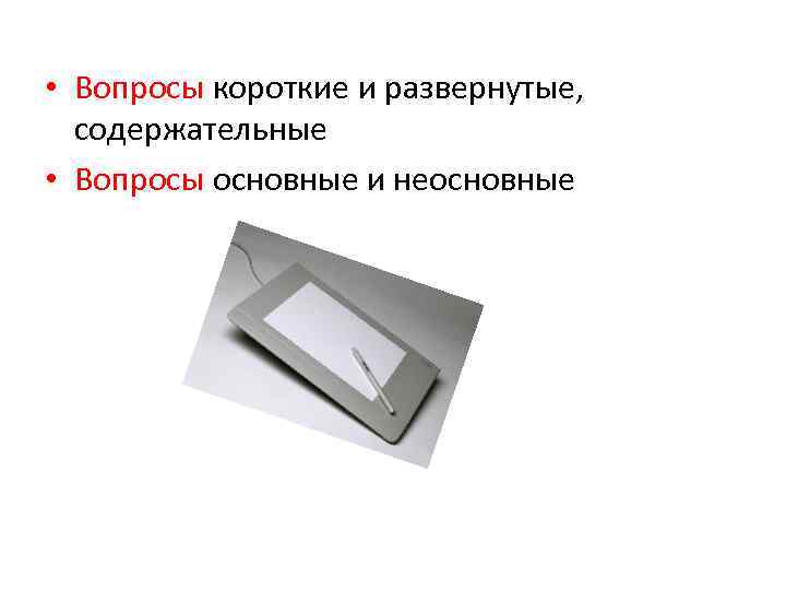  • Вопросы короткие и развернутые, содержательные • Вопросы основные и неосновные 