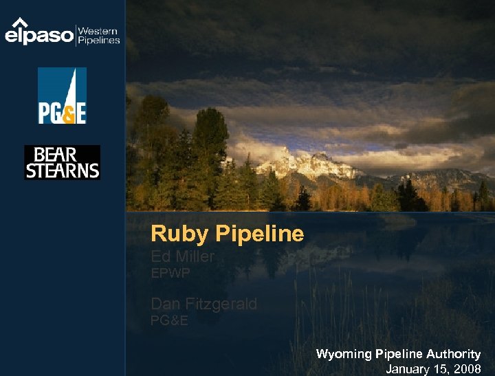 Ruby Pipeline Ed Miller EPWP Dan Fitzgerald PG&E Wyoming Pipeline Authority January 15, 2008