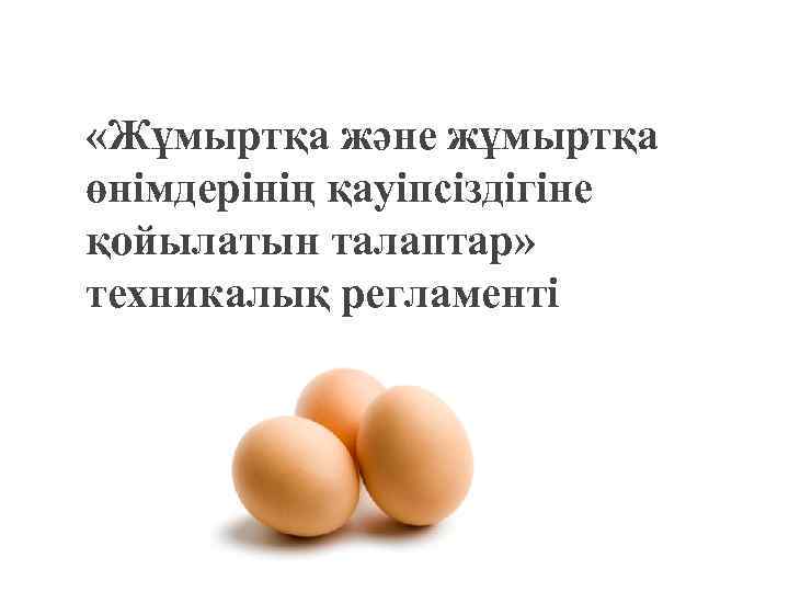  «Жұмыртқа және жұмыртқа өнімдерінің қауіпсіздігіне қойылатын талаптар» техникалық регламенті 