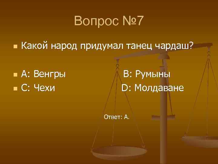 Вопрос № 7 n n n Какой народ придумал танец чардаш? A: Венгры C: