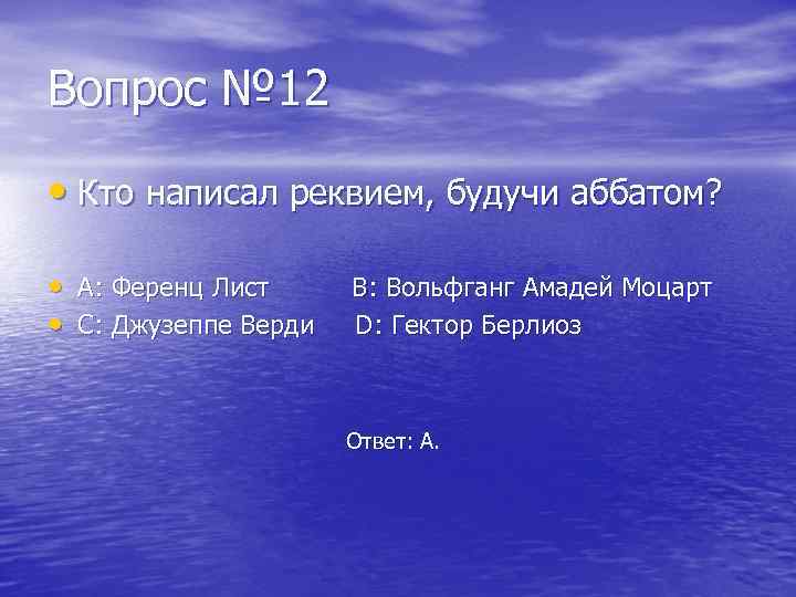 Вопрос № 12 • Кто написал реквием, будучи аббатом? • А: Ференц Лист •