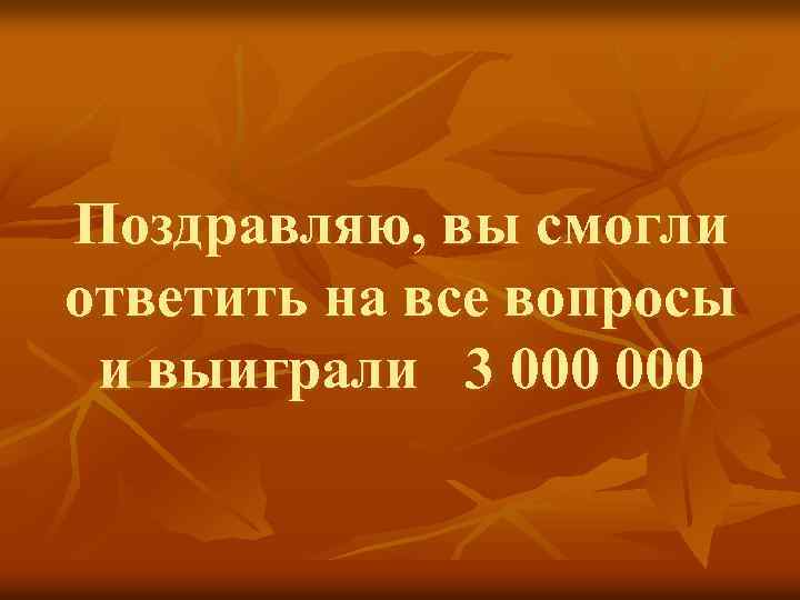 Поздравляю, вы смогли ответить на все вопросы и выиграли 3 000 