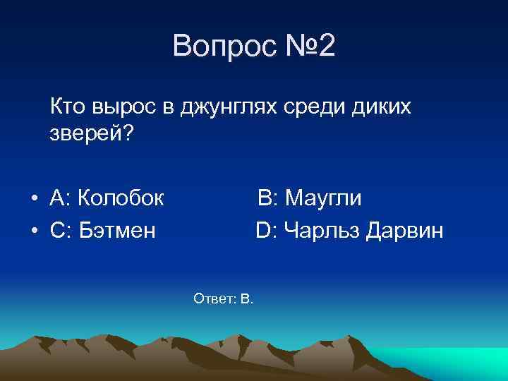 Вопрос № 2 Кто вырос в джунглях среди диких зверей? • A: Колобок •