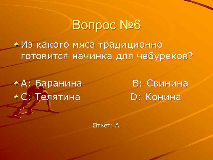 Вопрос № 6 Из какого мяса традиционно готовится начинка для чебуреков? A: Баранина C: