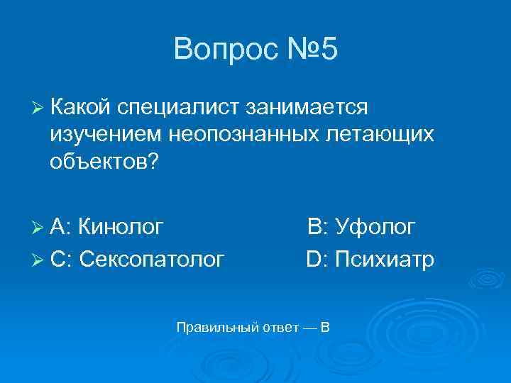 Вопрос № 5 Ø Какой специалист занимается изучением неопознанных летающих объектов? Ø A: Кинолог