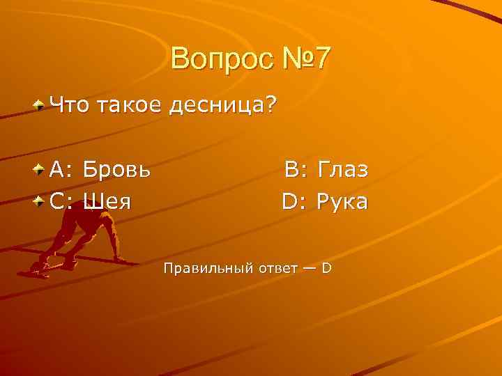 Вопрос № 7 Что такое десница? A: Бровь C: Шея B: Глаз D: Рука