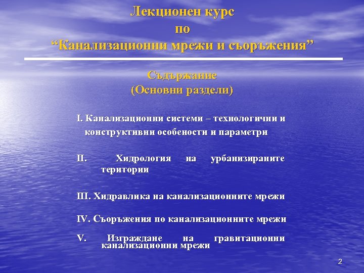 Лекционен курс по “Канализационни мрежи и съоръжения” Съдържание (Основни раздели) I. Канализационни системи –