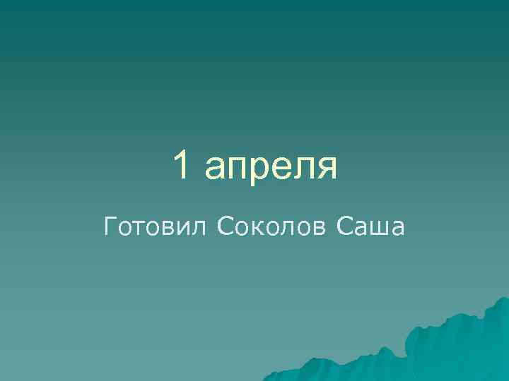 1 апреля Готовил Соколов Саша 