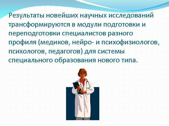 Результаты новейших научных исследований трансформируются в модули подготовки и переподготовки специалистов разного профиля (медиков,